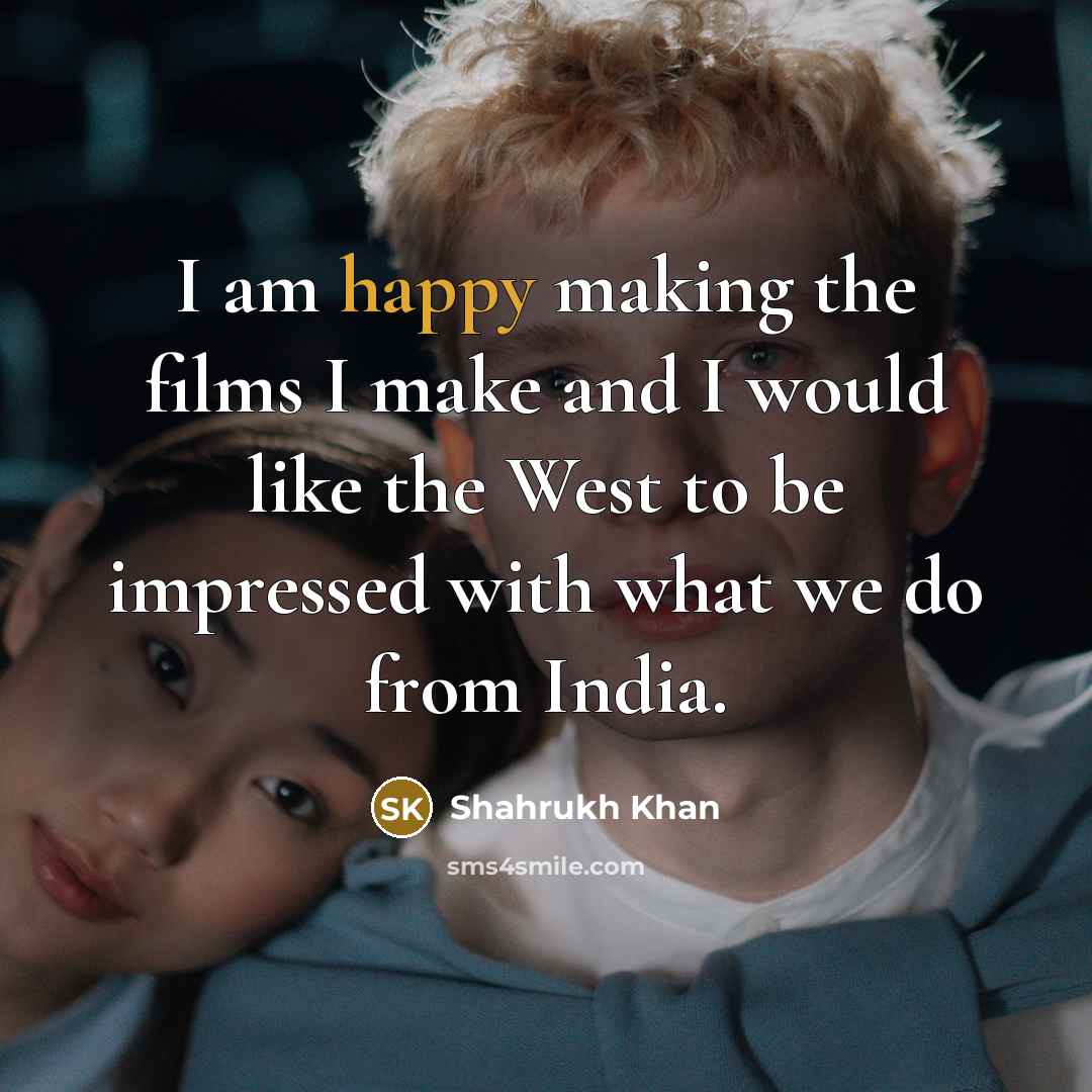 “I am happy making the films I make and I…” quote by Shahrukh Khan
