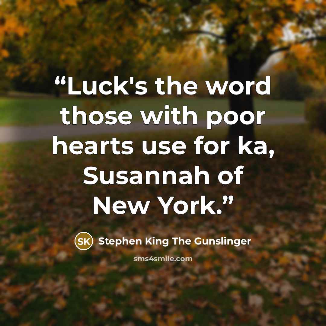 “Luck's the word those with poor hearts use for ka, Susannah of New York.” quote by Stephen King The Gunslinger