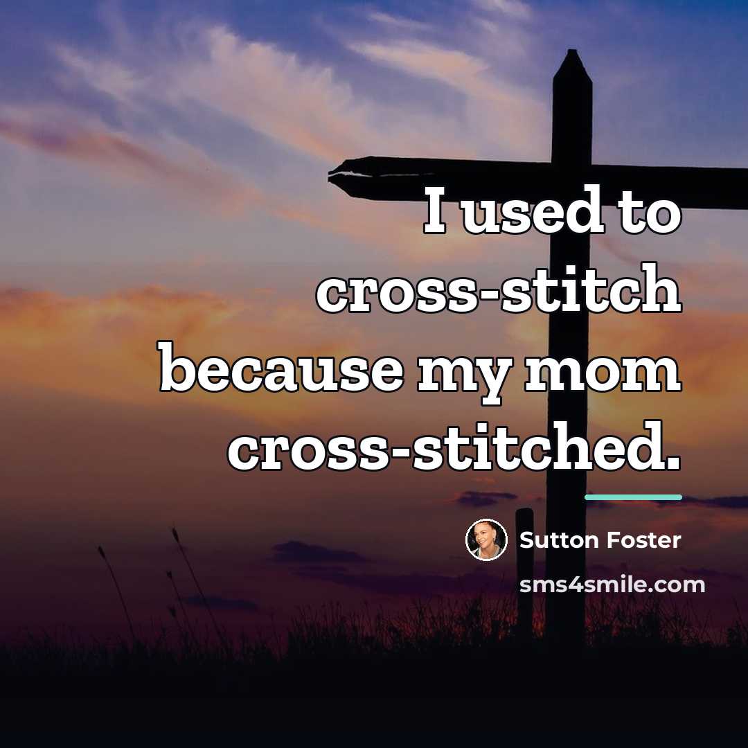 “I used to cross-stitch because my mom cross-stitched.…” quote by Sutton Foster