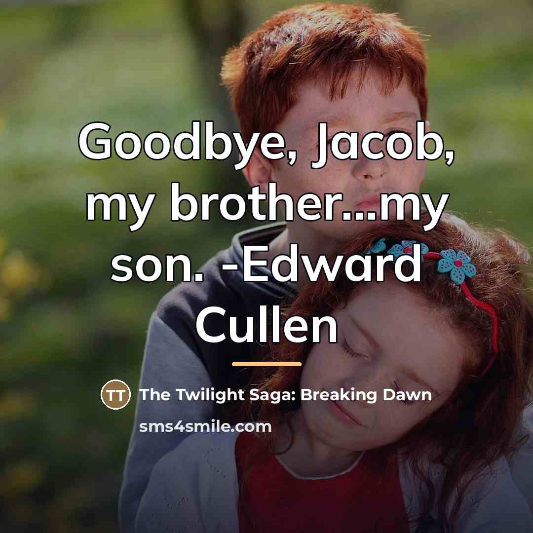 “Goodbye, Jacob, my brother...my son. -Edward Cullen…” quote by The Twilight Saga: Breaking Dawn