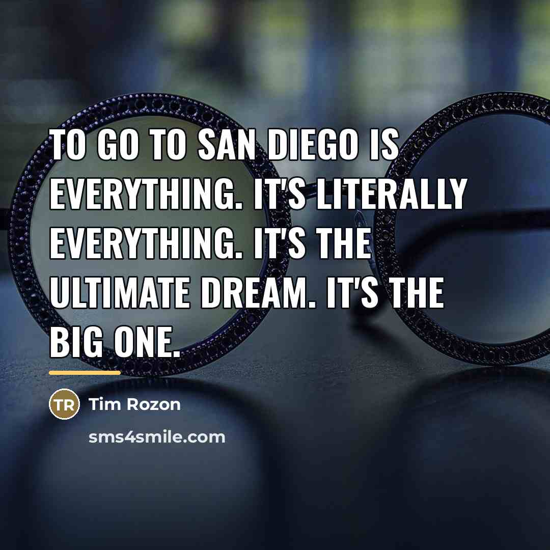 “To go to San Diego is everything. It's literally everything.…” quote by Tim Rozon