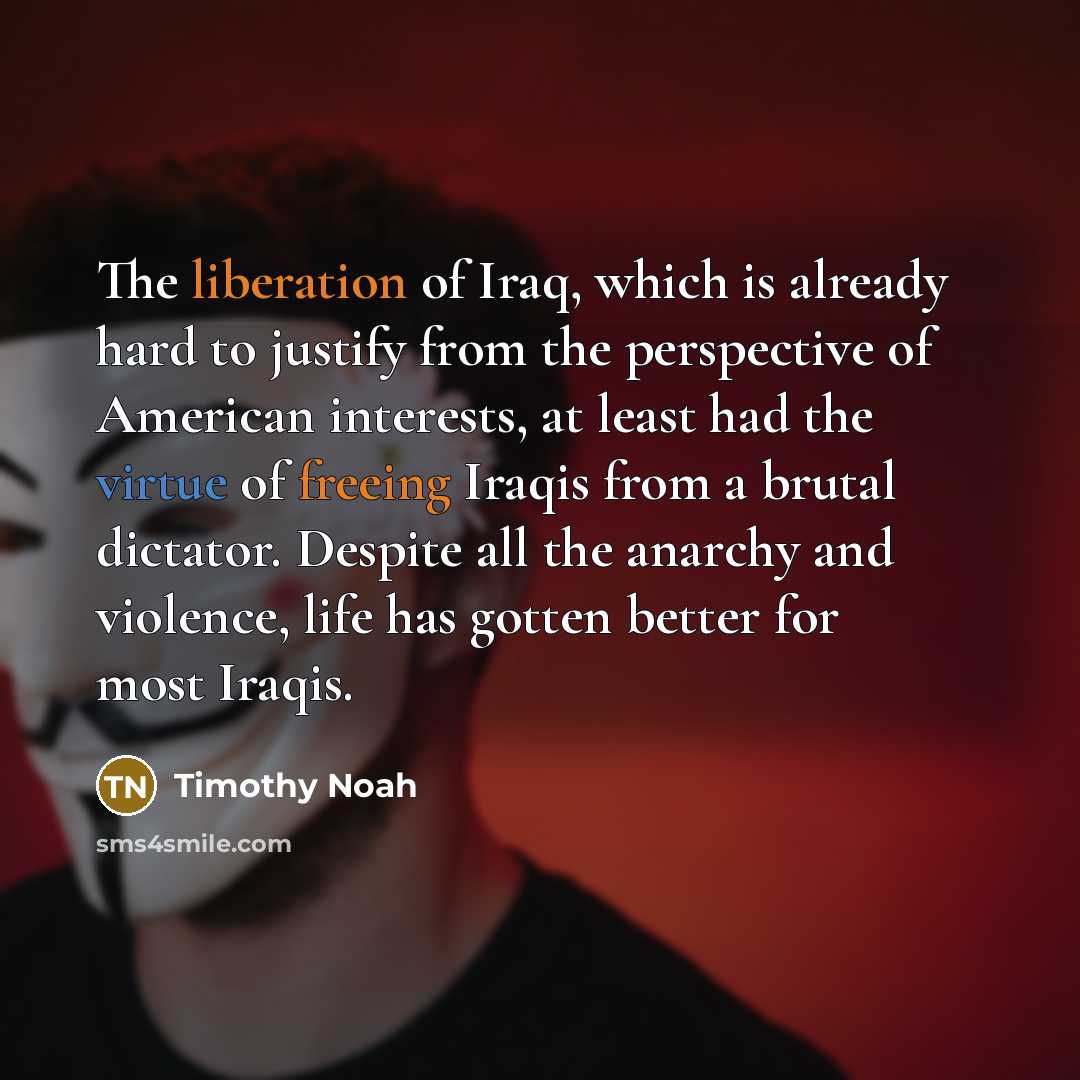 “The liberation of Iraq, which is already hard to justify…” quote by Timothy Noah