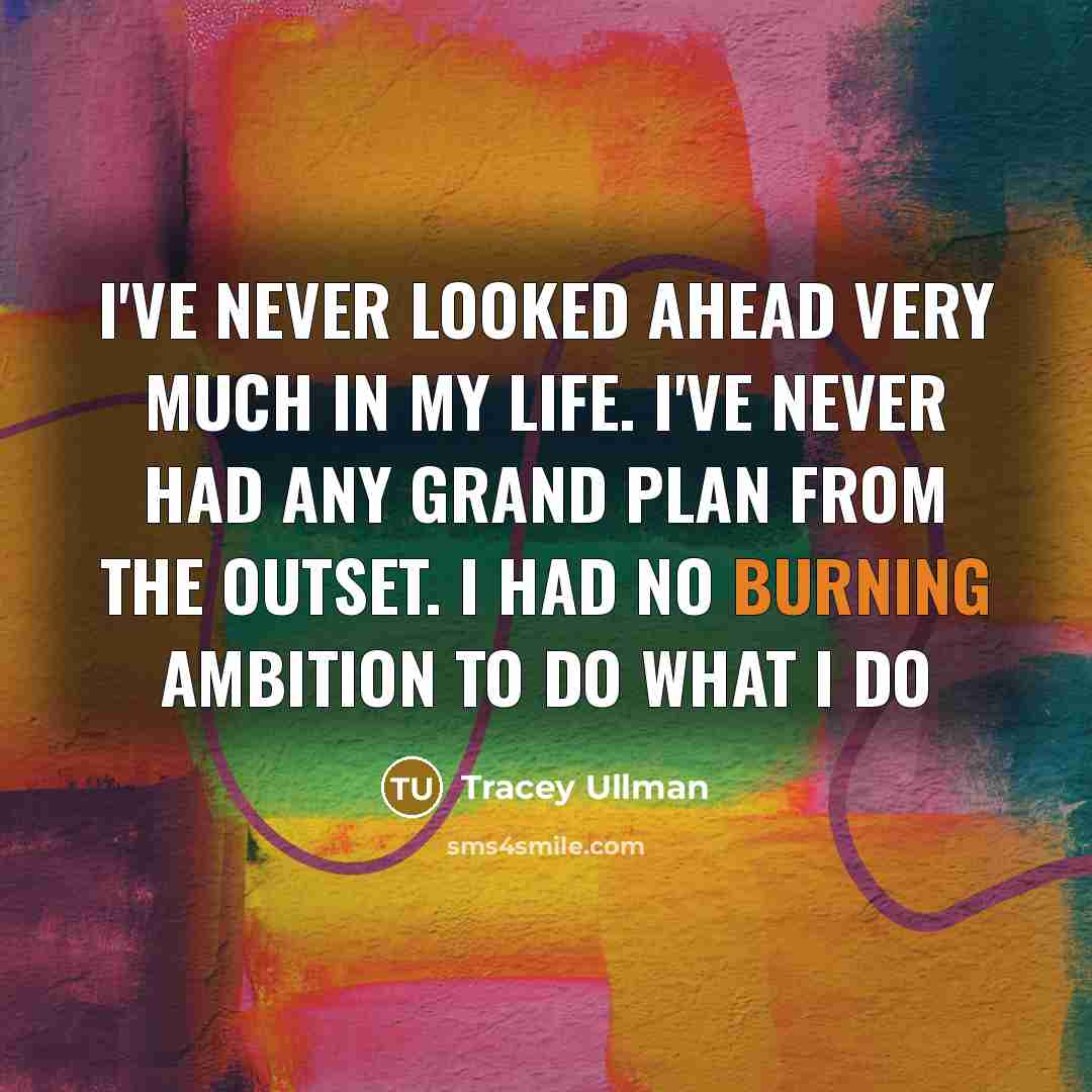 “I've never looked ahead very much in my life. I've…” quote by Tracey Ullman
