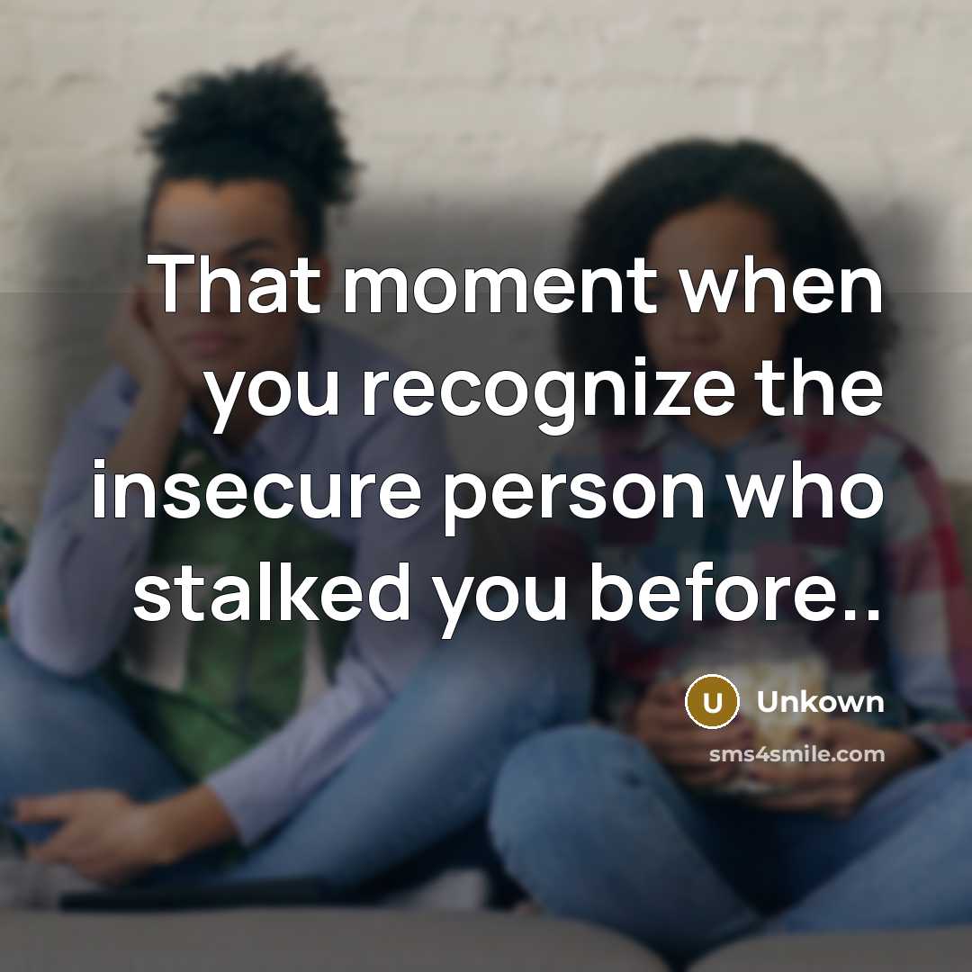 “That moment when you recognize the insecure person who stalked you before..” quote by Unkown