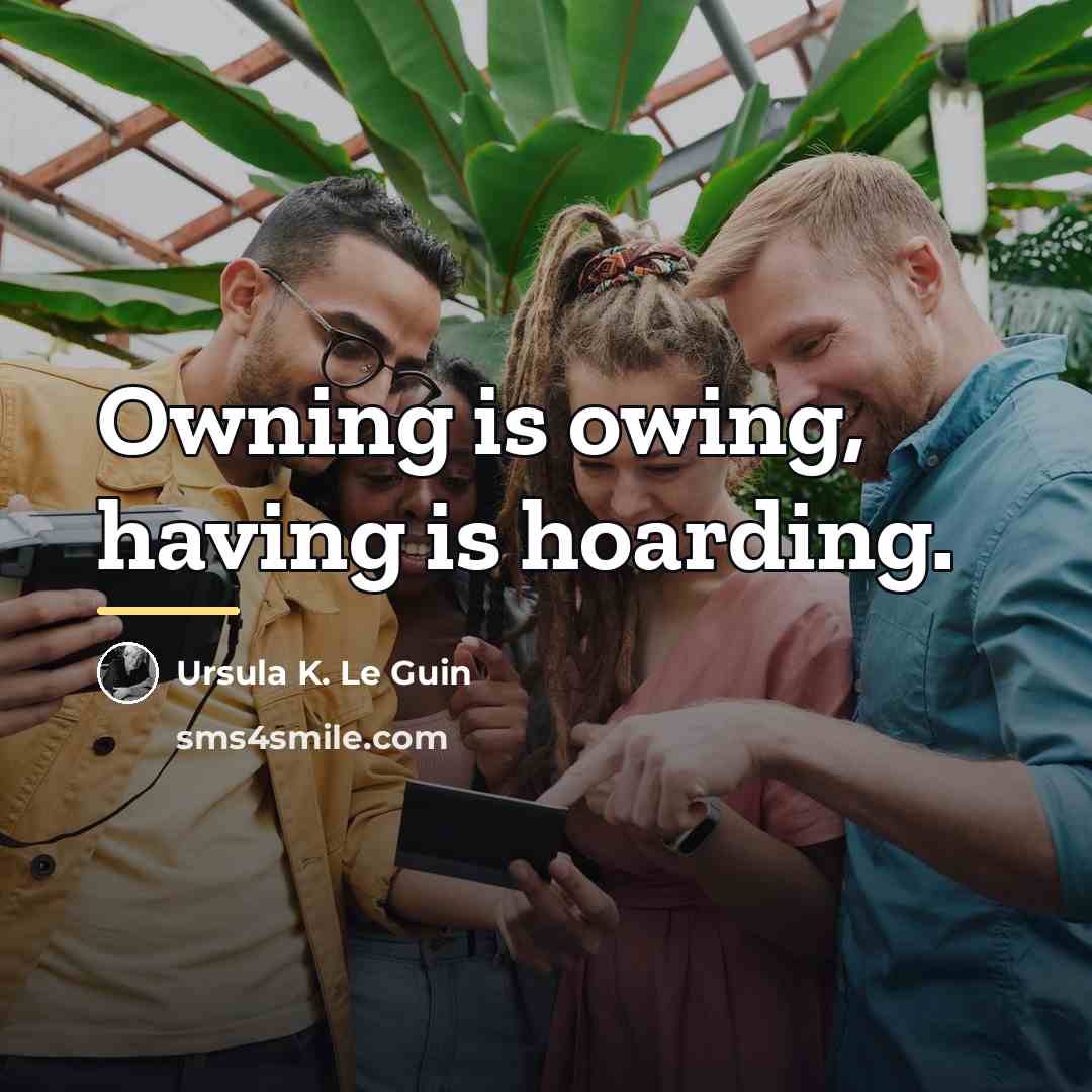 “Owning is owing, having is hoarding.…” quote by Ursula K. Le Guin