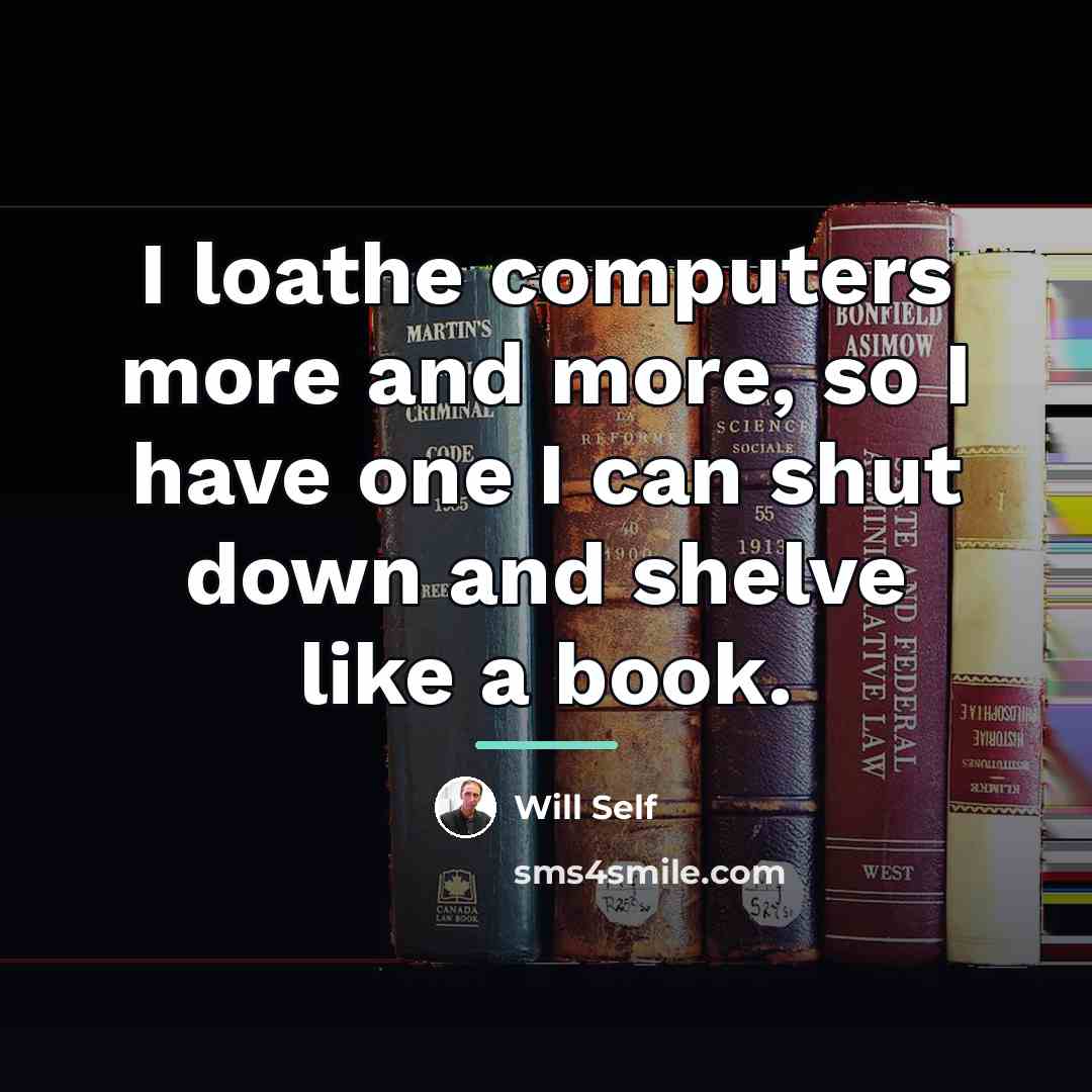 “I loathe computers more and more, so I have one…” quote by Will Self