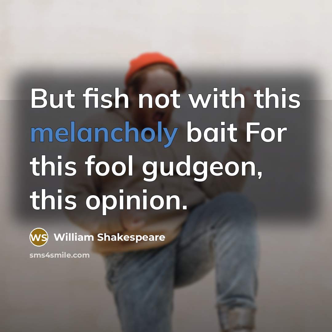 “But fish not with this melancholy bait For this fool…” quote by William Shakespeare