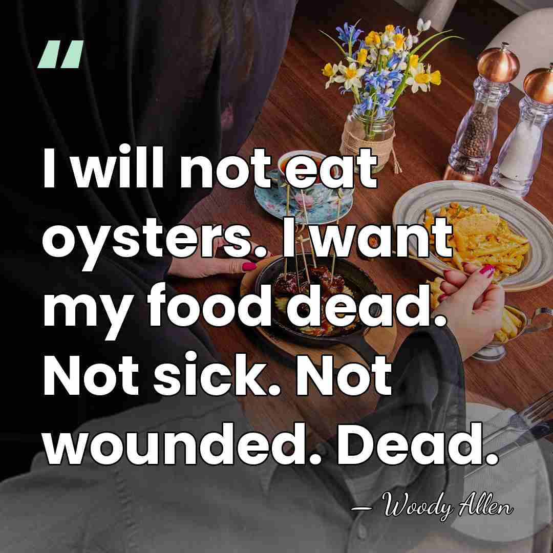 I will not eat oysters. I want my food dead. Not sick.&hellip; - Woody Allen