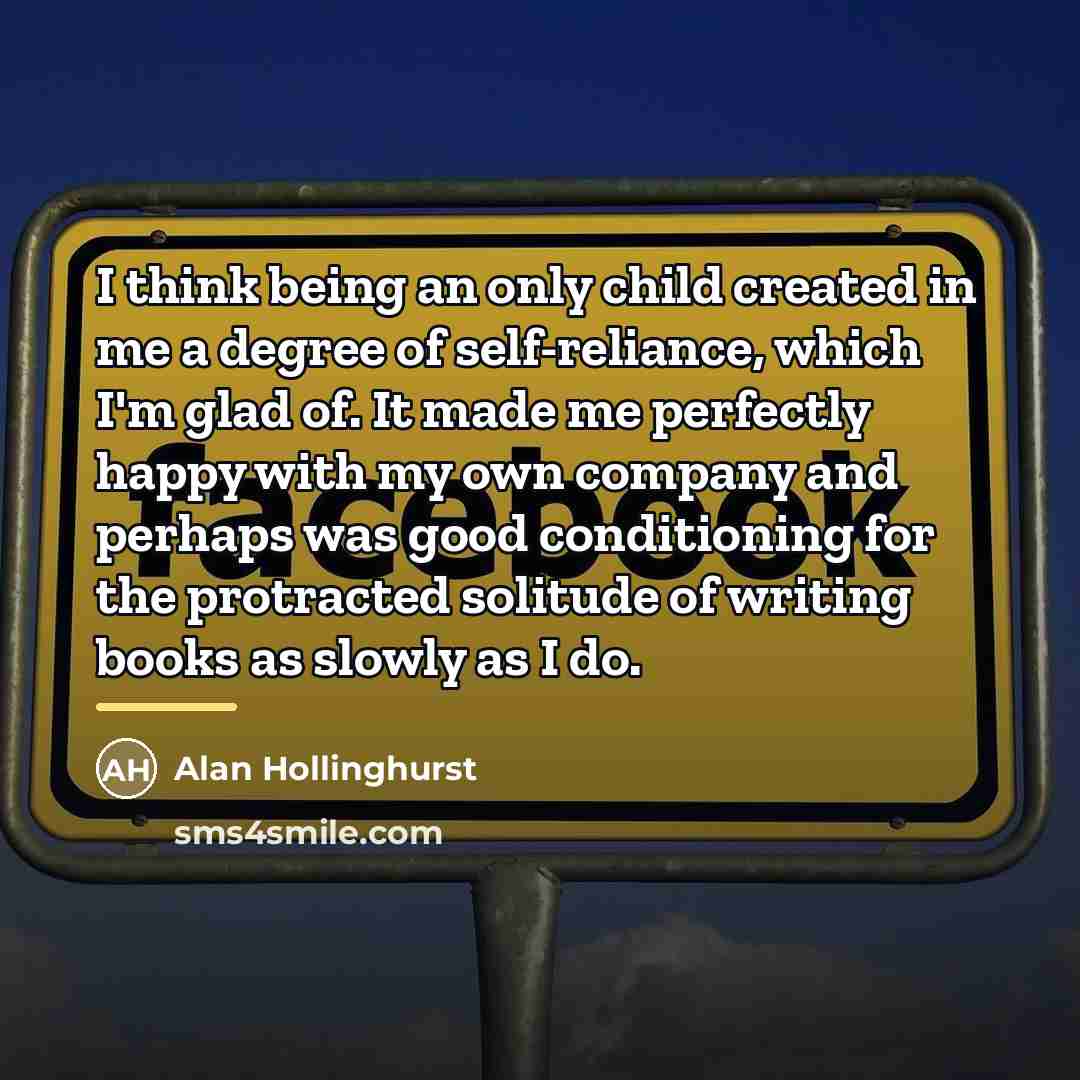 “I think being an only child created in me a…” quote by Alan Hollinghurst