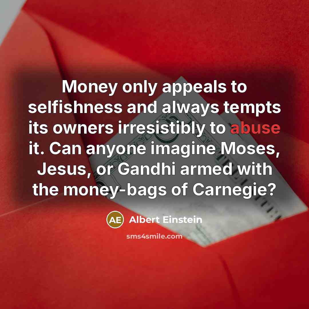 “Money only appeals to selfishness and always tempts its owners…” quote by Albert Einstein