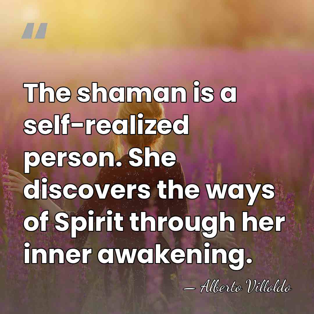 The shaman is a self-realized person. She discovers the ways of Spirit&hellip; - Alberto Villoldo