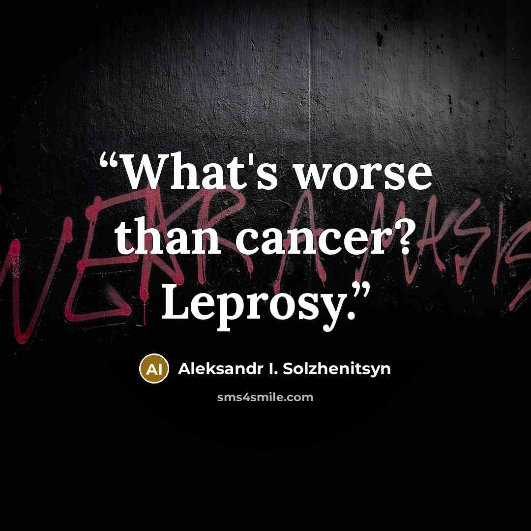 “What's worse than cancer? Leprosy.” quote by Aleksandr I. Solzhenitsyn
