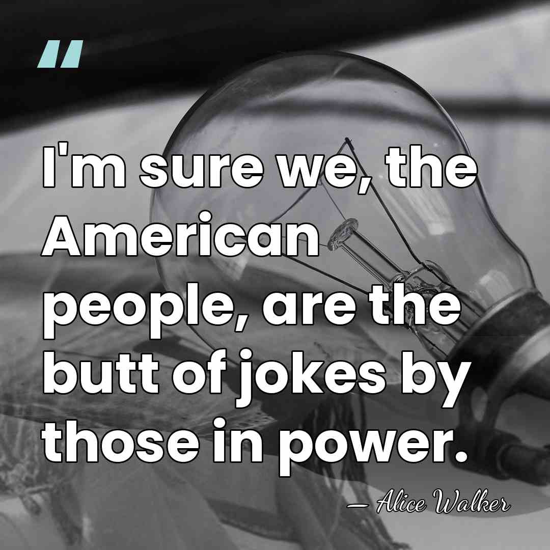 I'm sure we, the American people, are the butt of jokes by&hellip; - Alice Walker