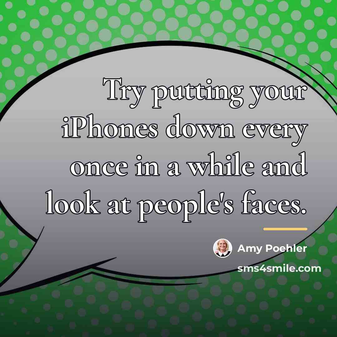 “Try putting your iPhones down every once in a while…” quote by Amy Poehler