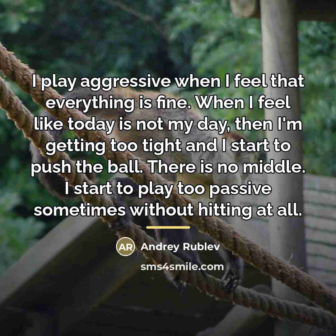 “I play aggressive when I feel that everything is fine.…” quote by Andrey Rublev