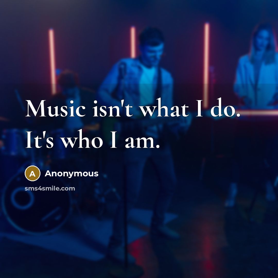 “Music isn't what I do. It's who I am.…” quote by Anonymous