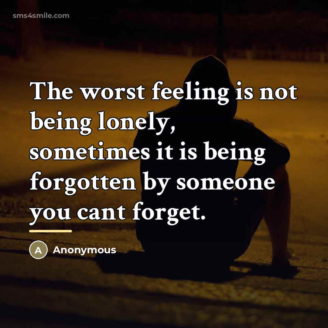 “The worst feeling is not being lonely, sometimes it is…” quote by Anonymous