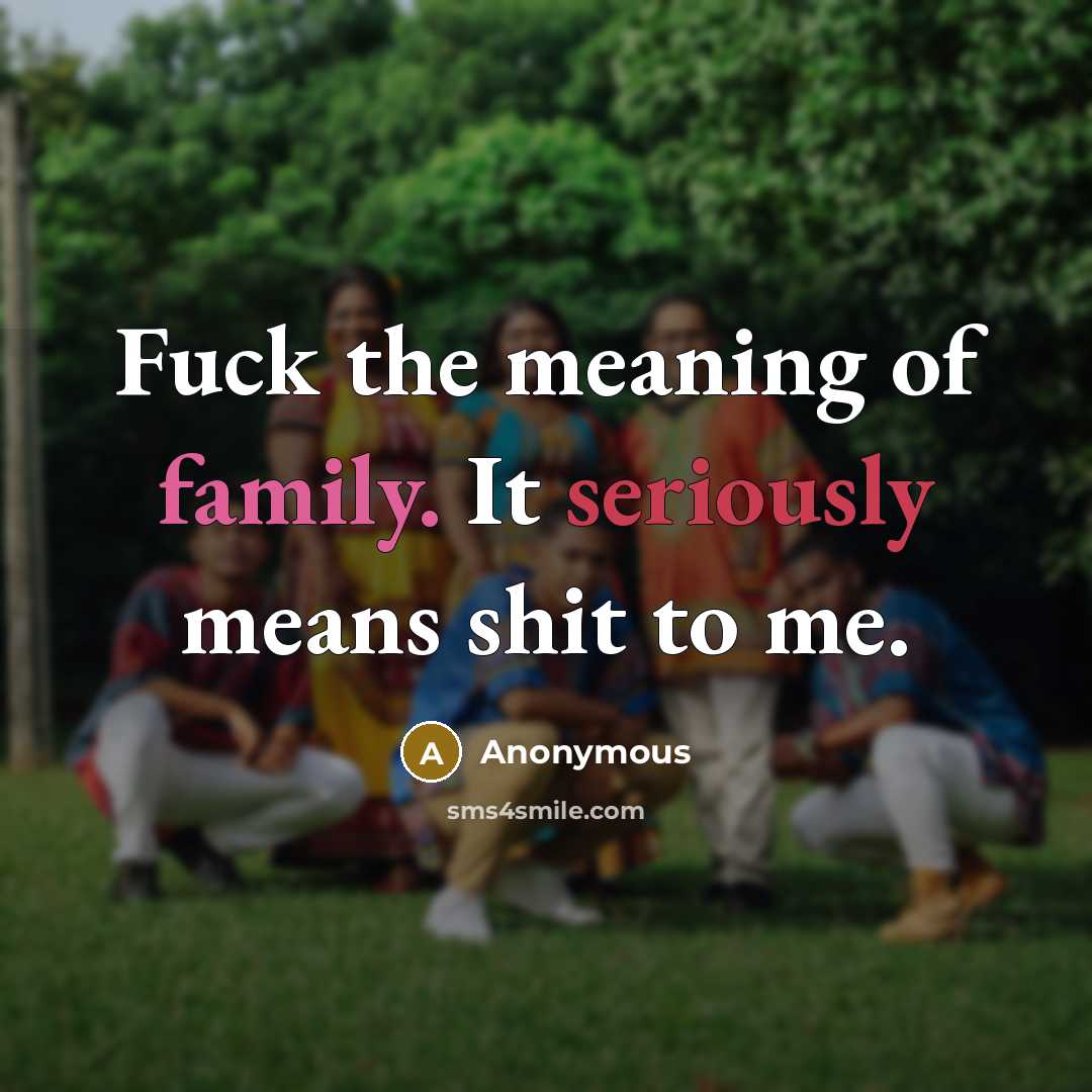 “Fuck the meaning of family. It seriously means shit to me.” quote by Anonymous
