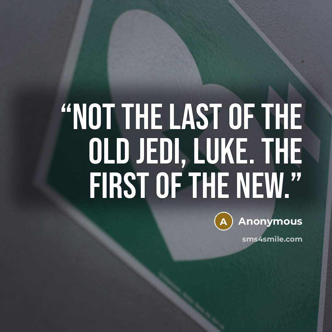 “Not the last of the old Jedi, Luke. The first of the new.” quote by Anonymous