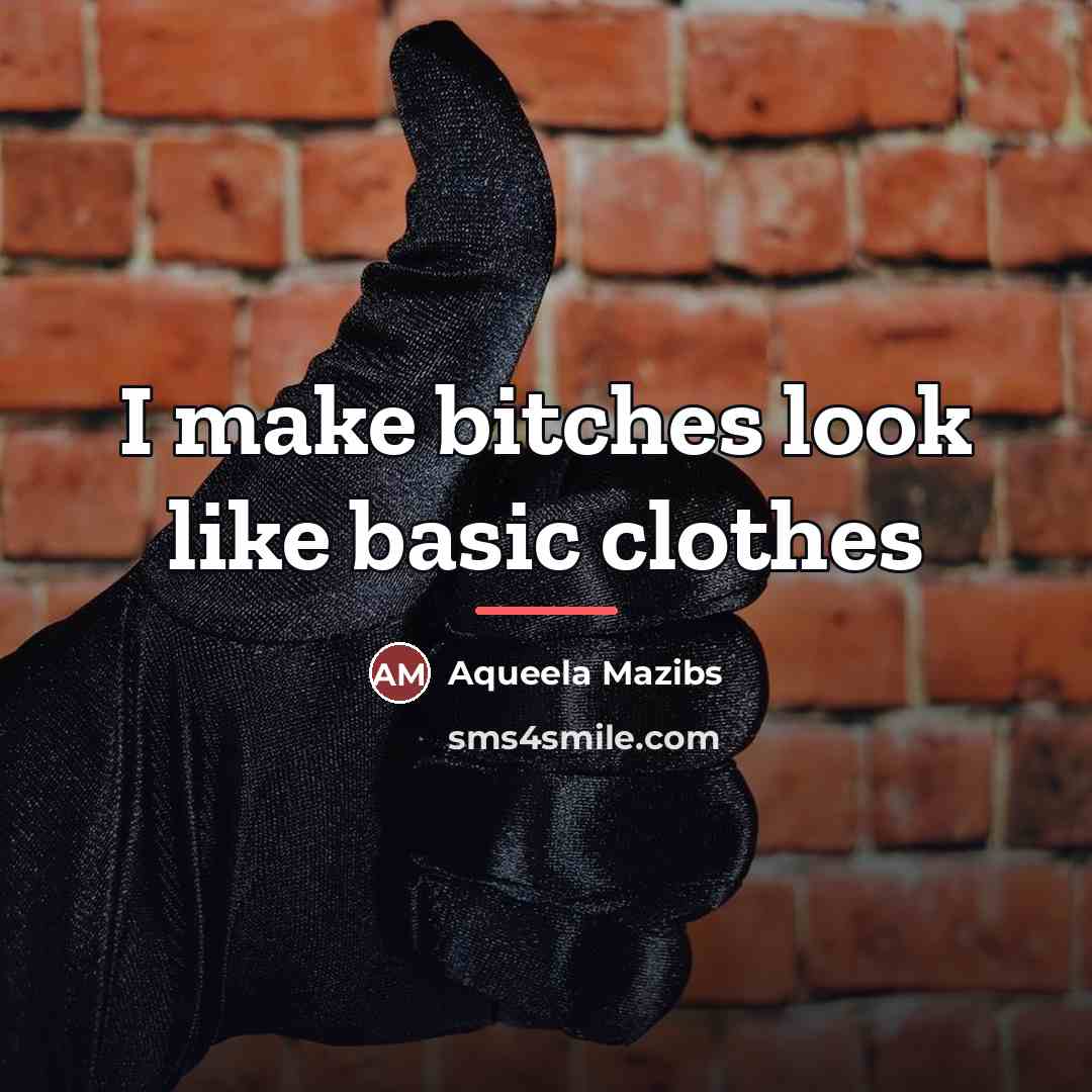 “I make bitches look like basic clothes…” quote by Aqueela Mazibs