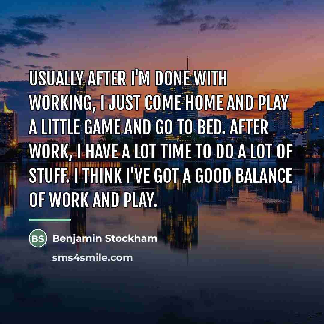 “Usually after I'm done with working, I just come home…” quote by Benjamin Stockham