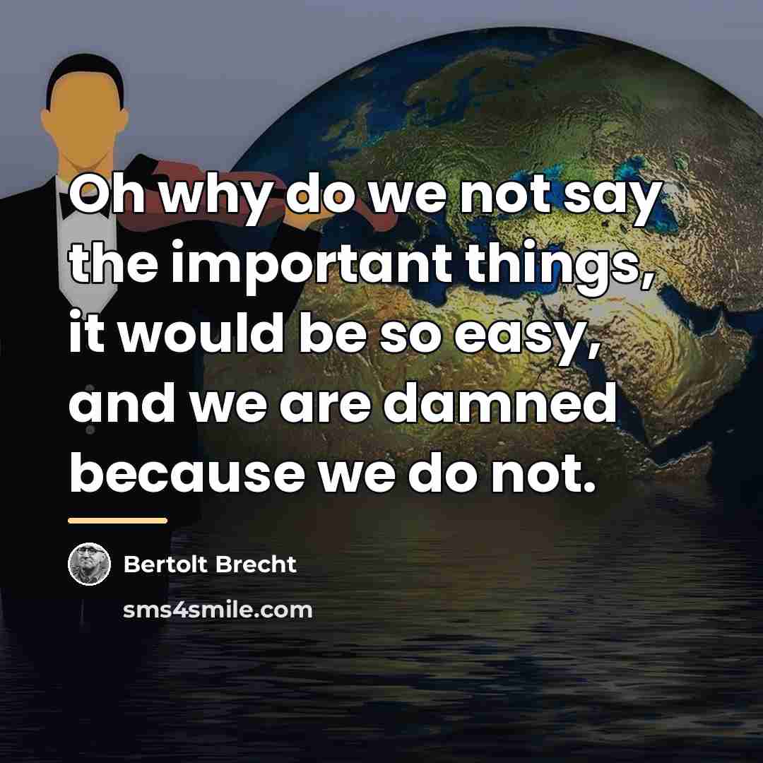 “Oh why do we not say the important things, it…” quote by Bertolt Brecht