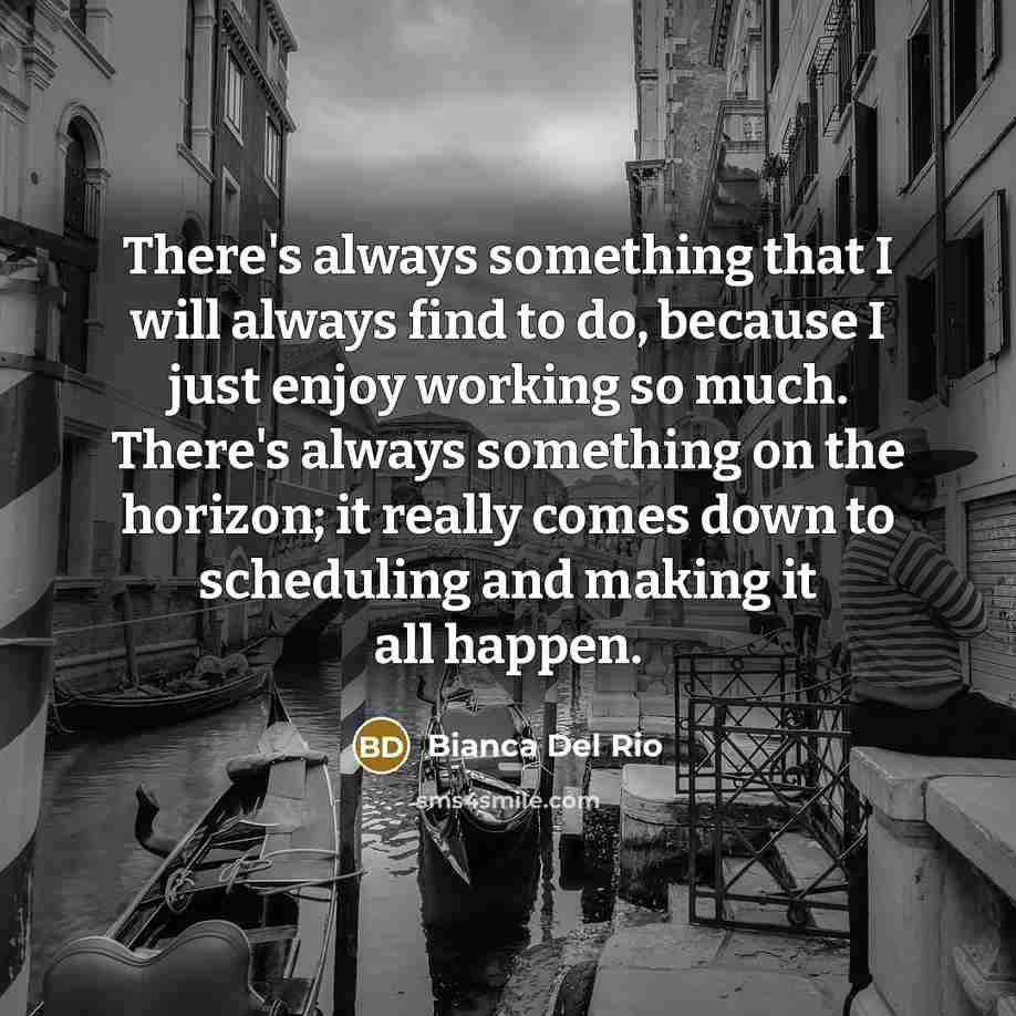 “There's always something that I will always find to do,…” quote by Bianca Del Rio