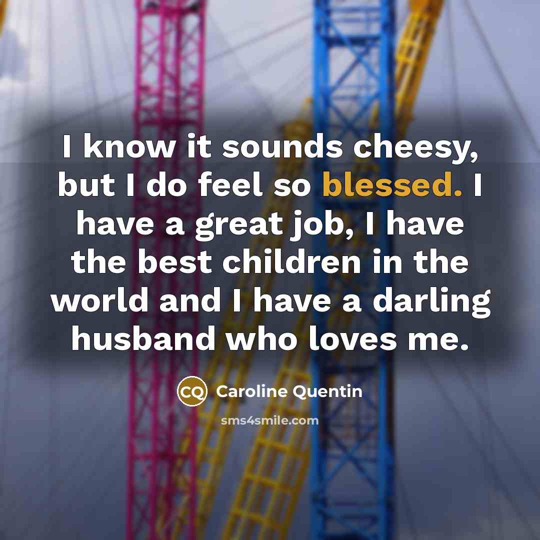 “I know it sounds cheesy, but I do feel so…” quote by Caroline Quentin