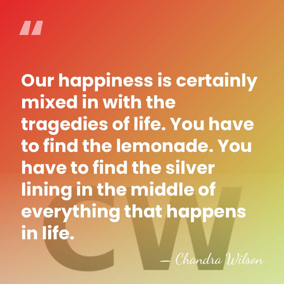 Our happiness is certainly mixed in with the tragedies of life. You&hellip; - Chandra Wilson