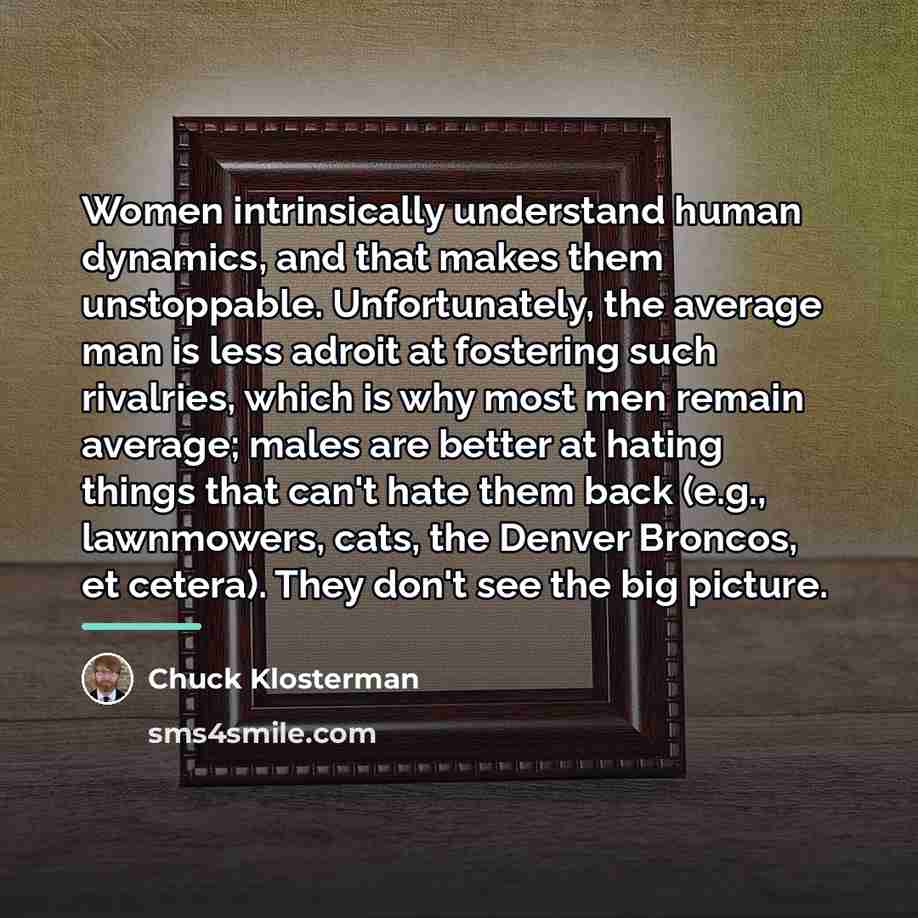 “Women intrinsically understand human dynamics, and that makes them unstoppable.…” quote by Chuck Klosterman