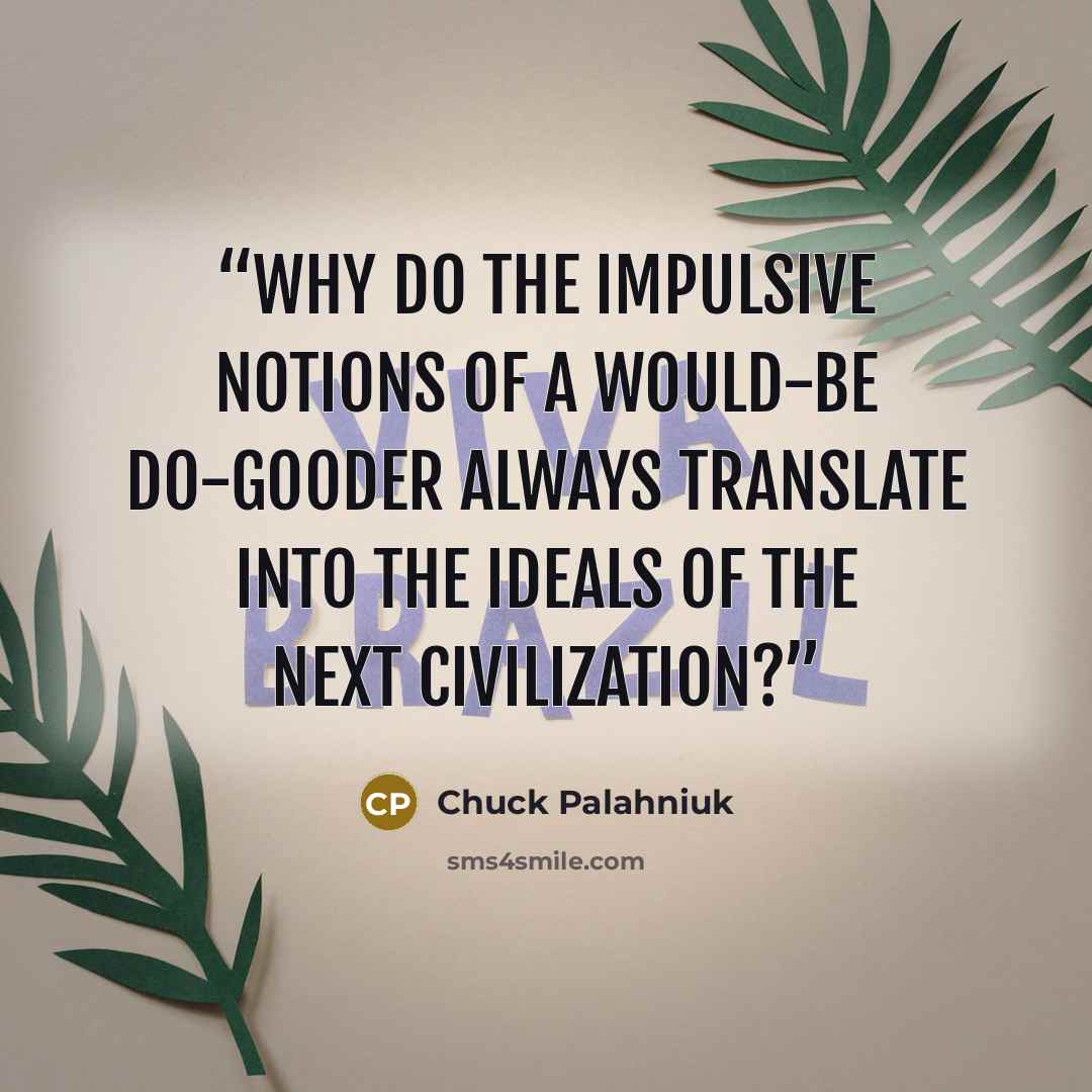 “Why do the impulsive notions of a would-be do-gooder always translate into the ideals of the next civilization?” quote by Chuck Palahniuk