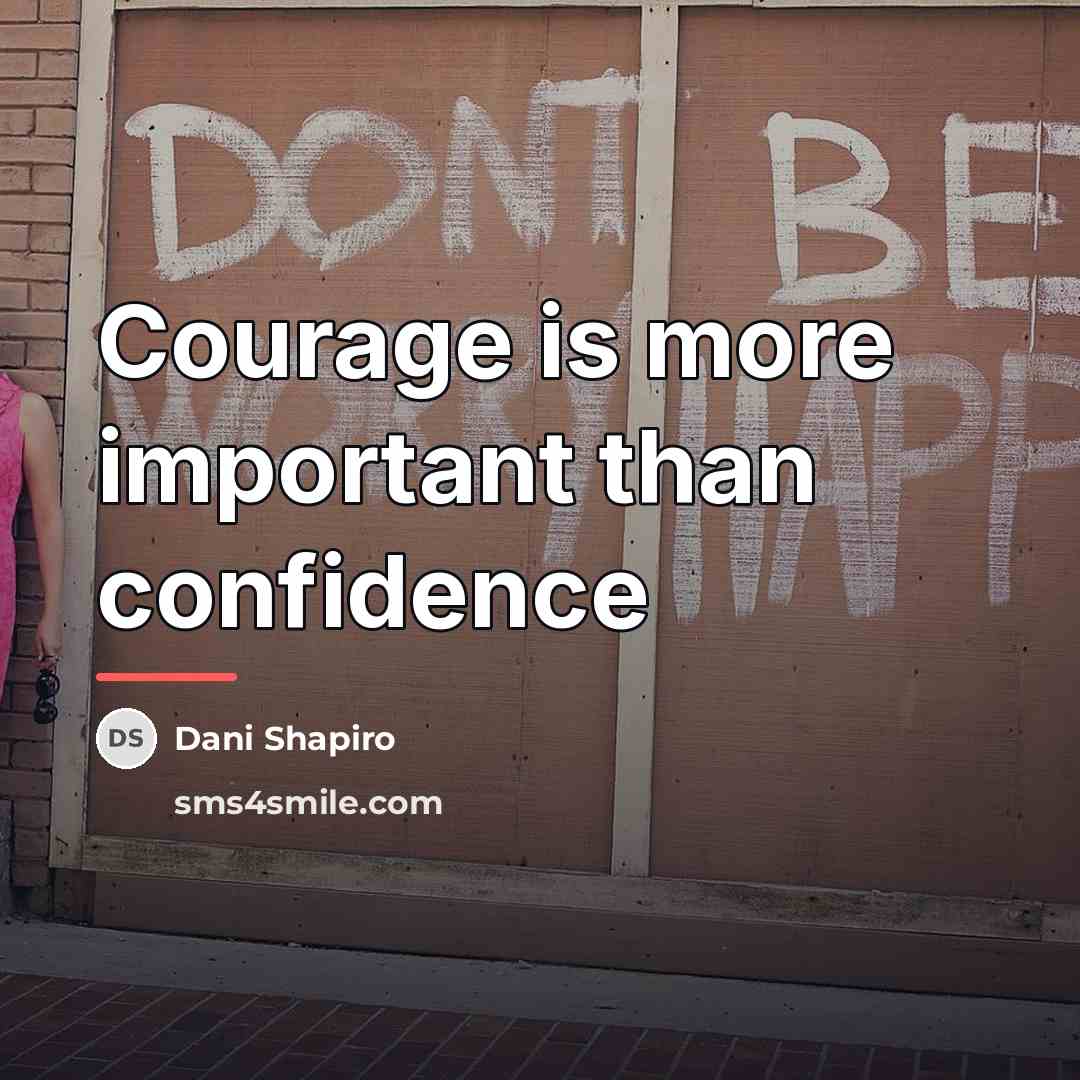 “Courage is more important than confidence…” quote by Dani Shapiro