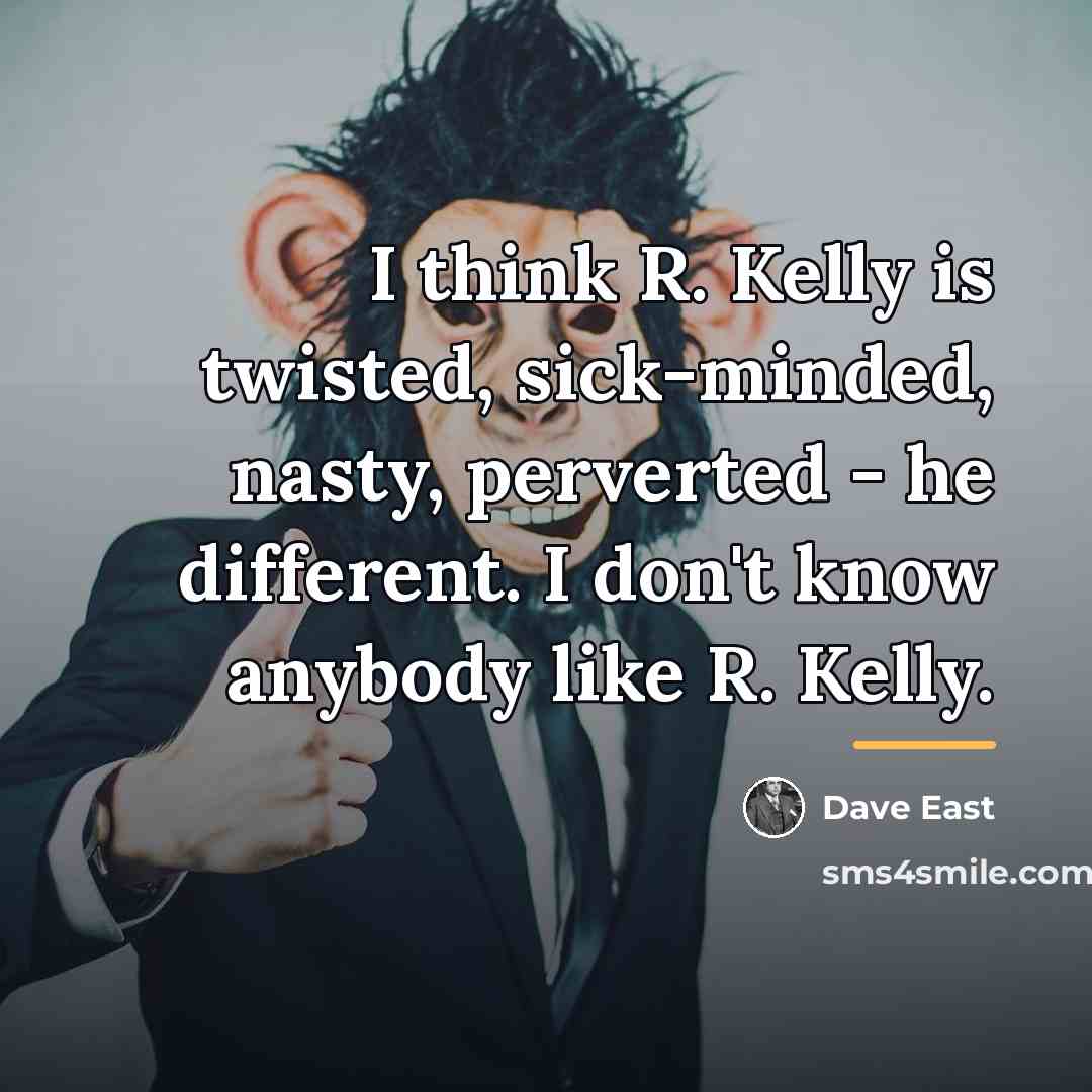 “I think R. Kelly is twisted, sick-minded, nasty, perverted -…” quote by Dave East