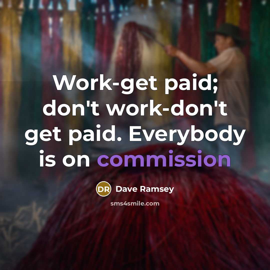 “Work-get paid; don't work-don't get paid. Everybody is on commission” quote by Dave Ramsey