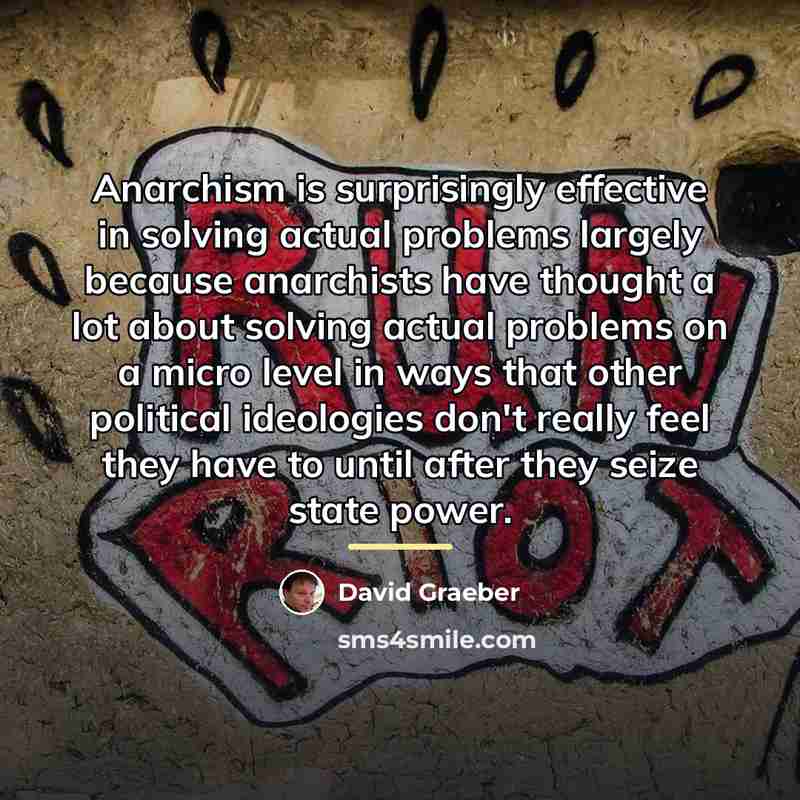 “Anarchism is surprisingly effective in solving actual problems largely because…” quote by David Graeber