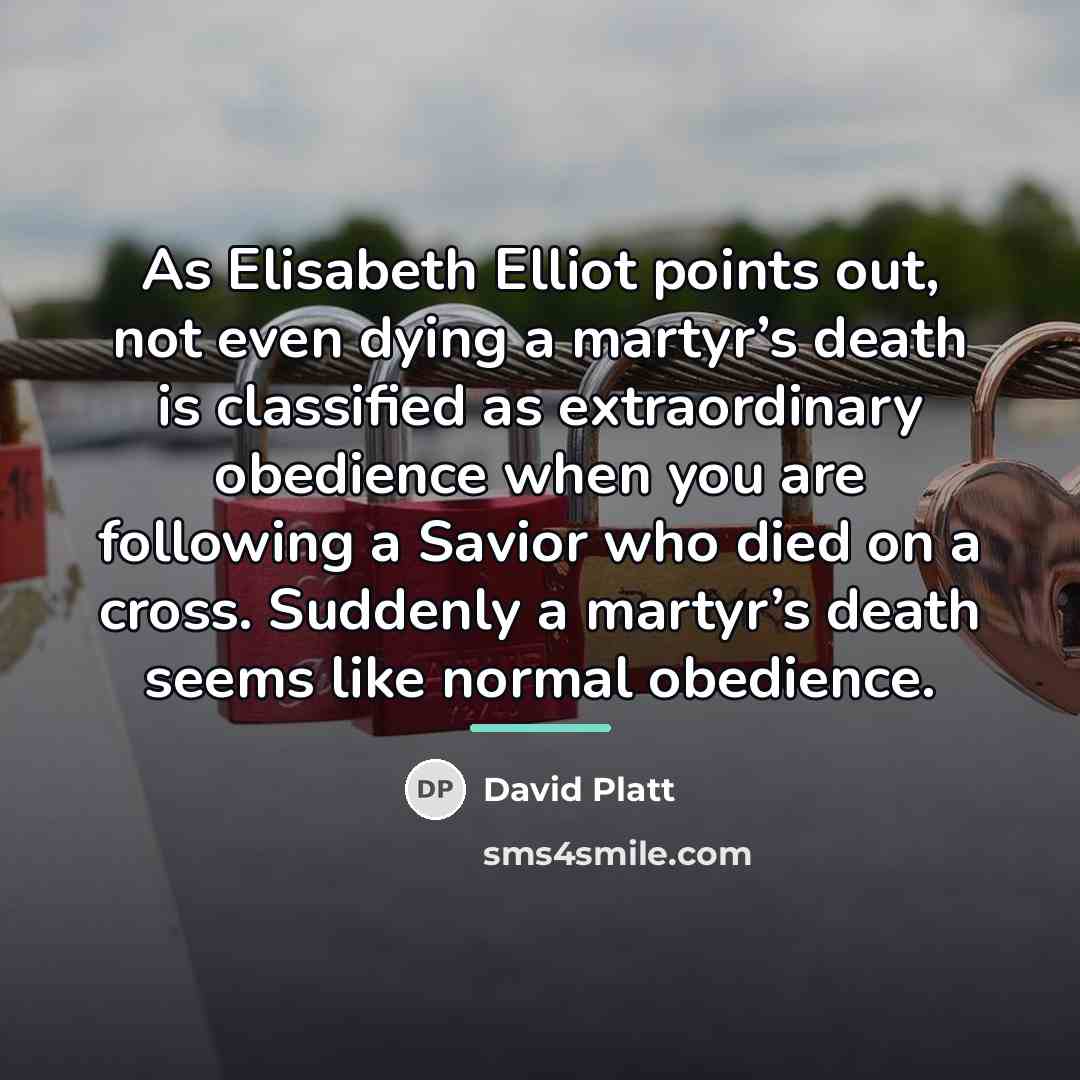 “As Elisabeth Elliot points out, not even dying a martyr’s…” quote by David Platt