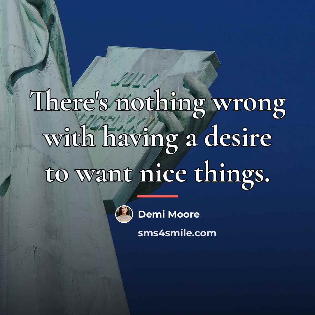“There's nothing wrong with having a desire to want nice…” quote by Demi Moore