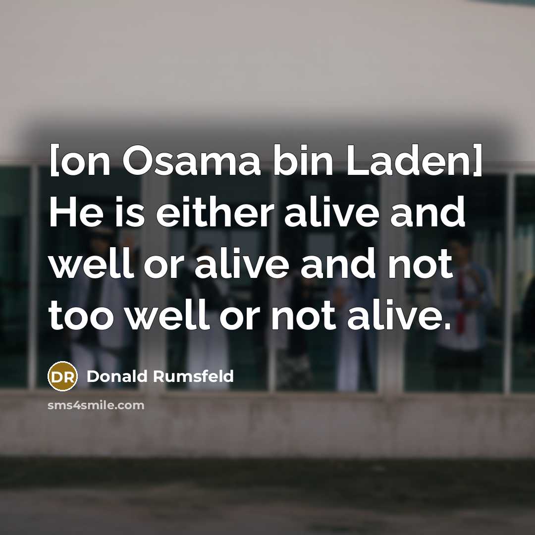 “[on Osama bin Laden] He is either alive and well…” quote by Donald Rumsfeld