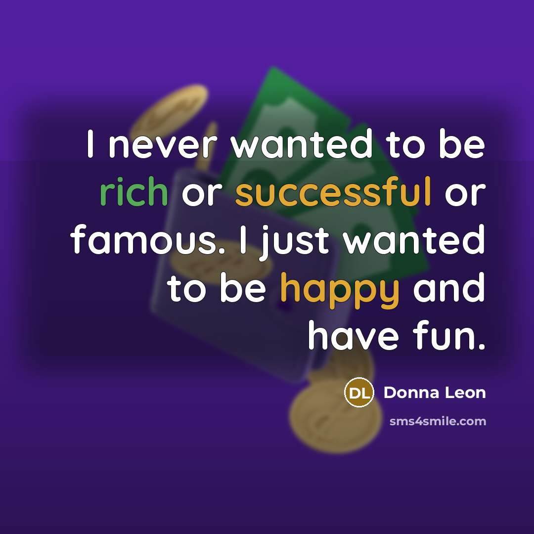 “I never wanted to be rich or successful or famous. I just wanted to be happy and have fun.” quote by Donna Leon