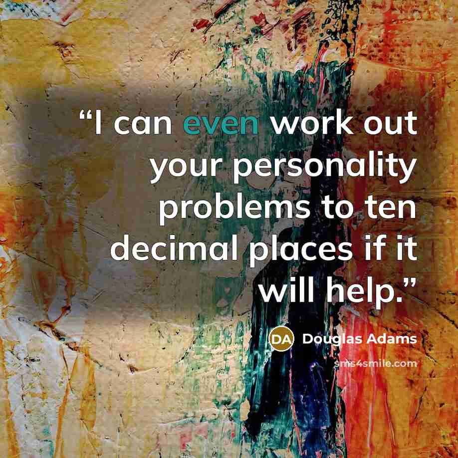 “I can even work out your personality problems to ten decimal places if it will help.” quote by Douglas Adams