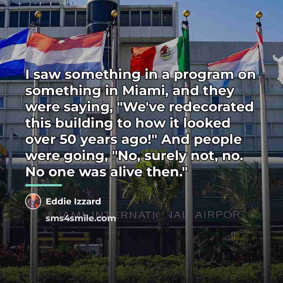 “I saw something in a program on something in Miami,…” quote by Eddie Izzard