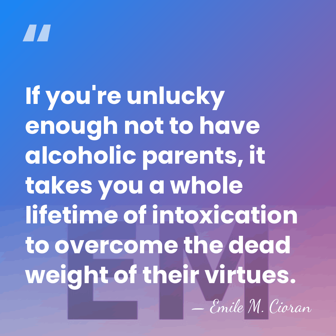 If you're unlucky enough not to have alcoholic parents, it takes you&hellip; - Emile M. Cioran