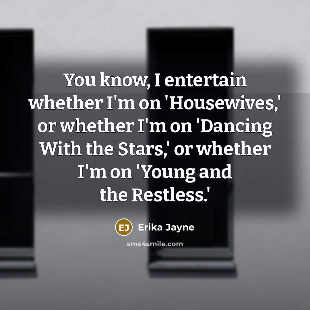 “You know, I entertain whether I'm on 'Housewives,' or whether…” quote by Erika Jayne