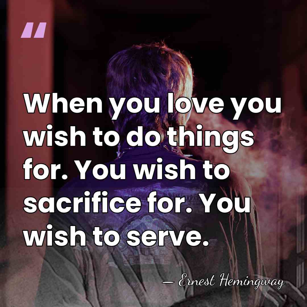 When you love you wish to do things for. You wish to&hellip; - Ernest Hemingway