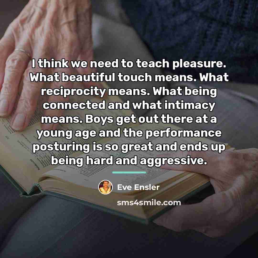 “I think we need to teach pleasure. What beautiful touch…” quote by Eve Ensler