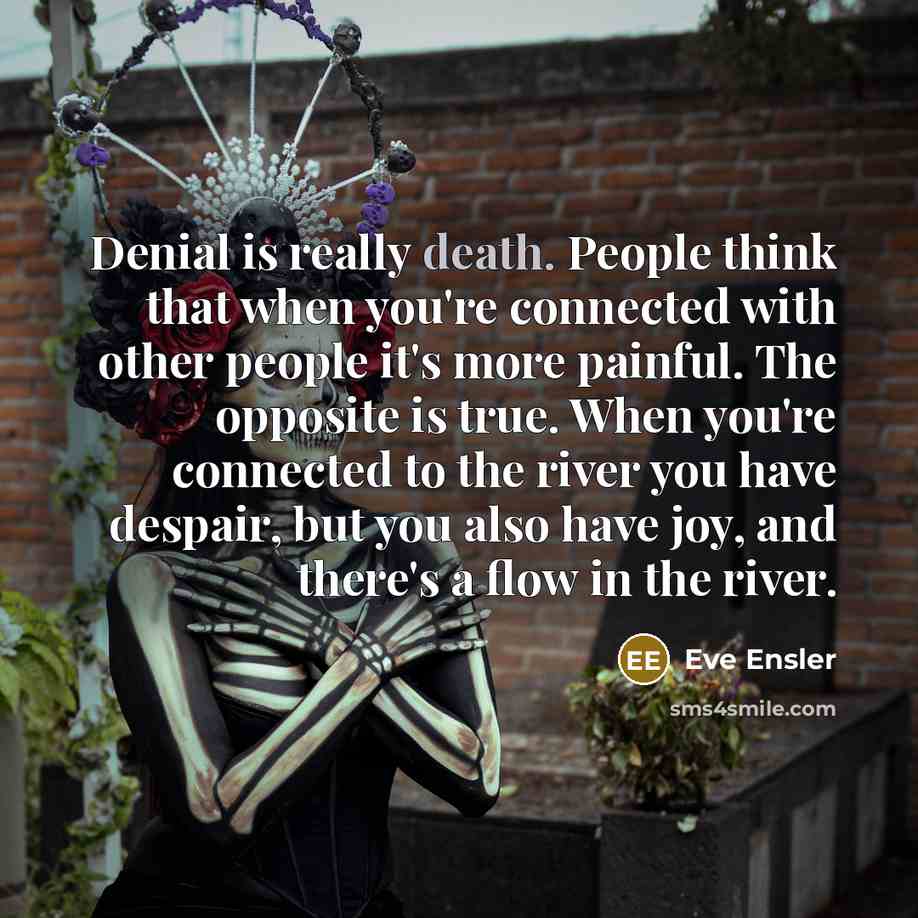 “Denial is really death. People think that when you're connected…” quote by Eve Ensler