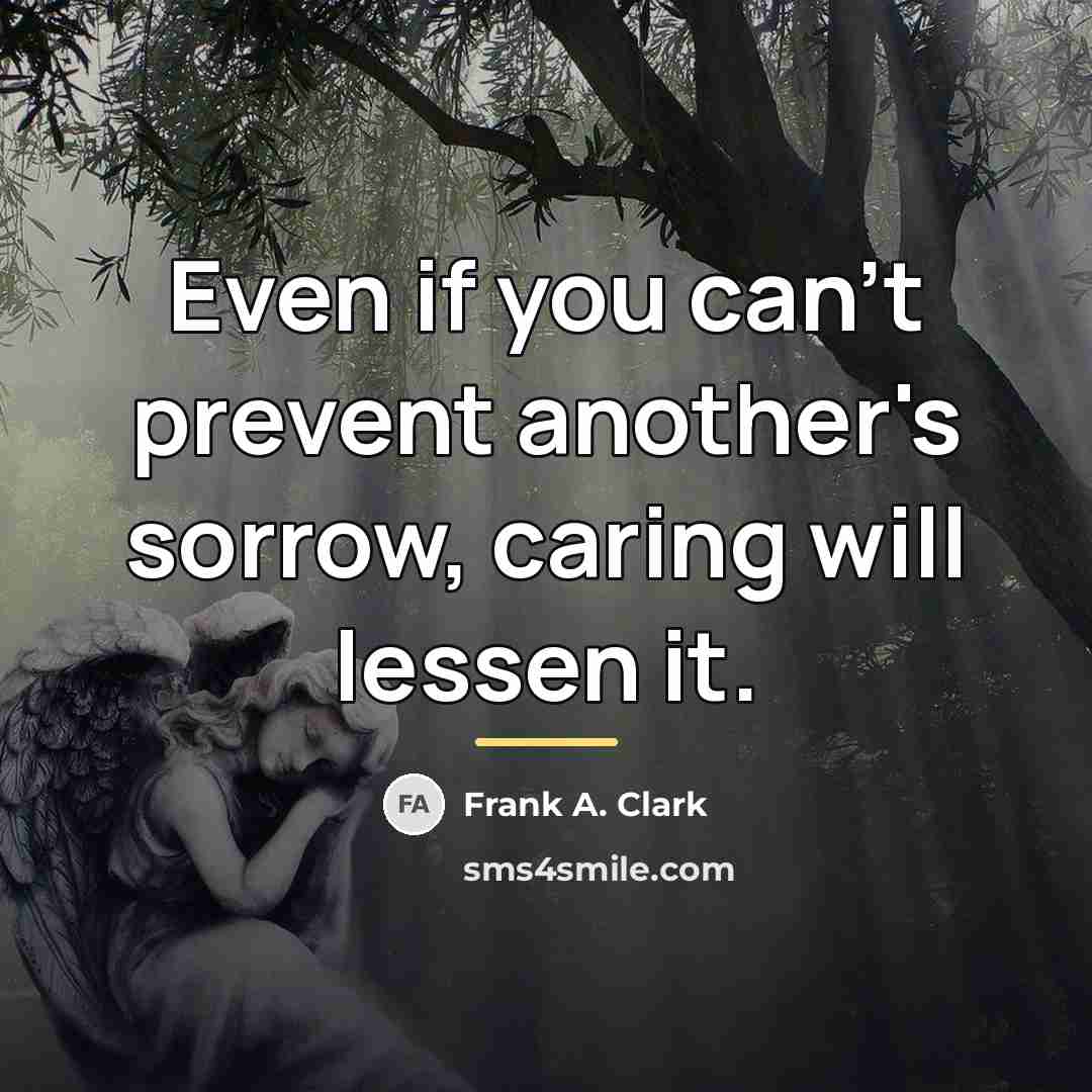 “Even if you can't prevent another's sorrow, caring will lessen…” quote by Frank A. Clark
