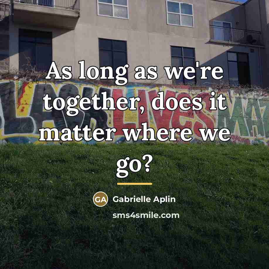 “As long as we're together, does it matter where we…” quote by Gabrielle Aplin