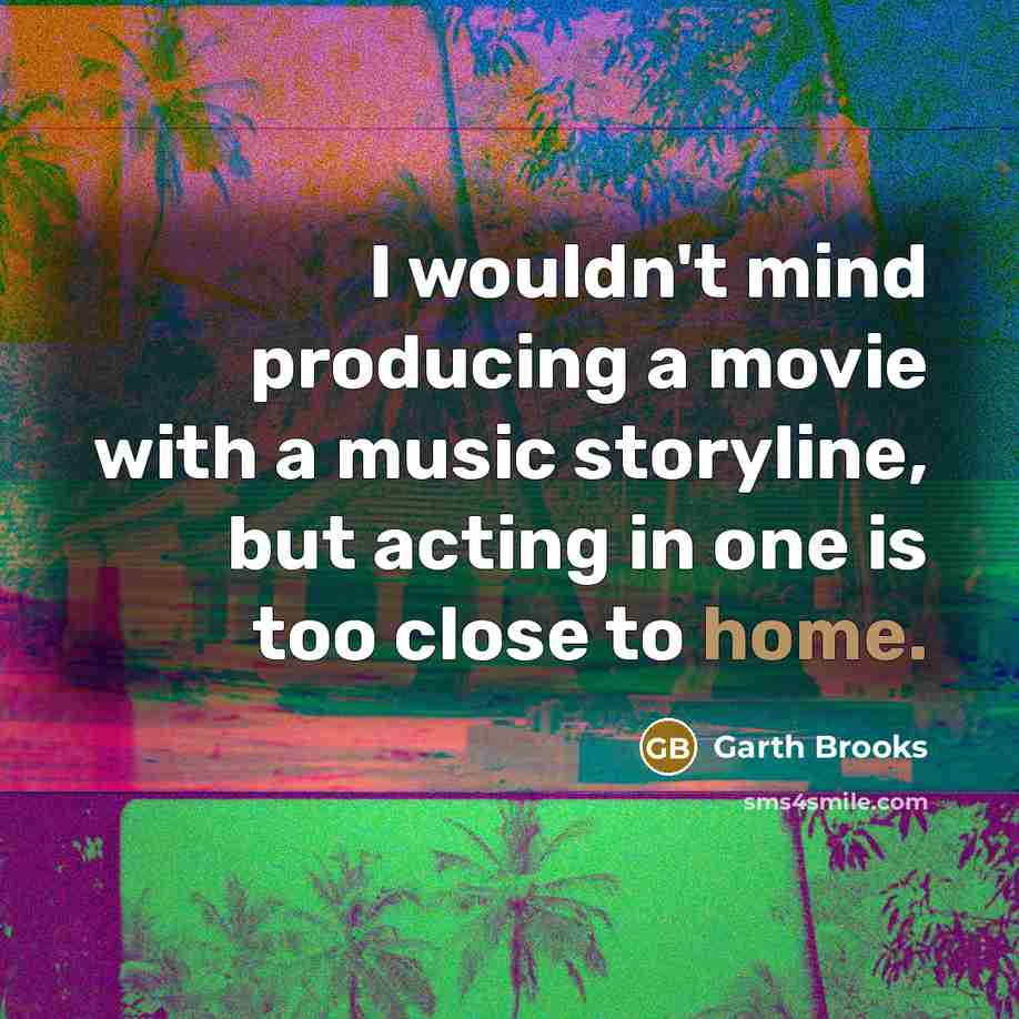 “I wouldn't mind producing a movie with a music storyline,…” quote by Garth Brooks
