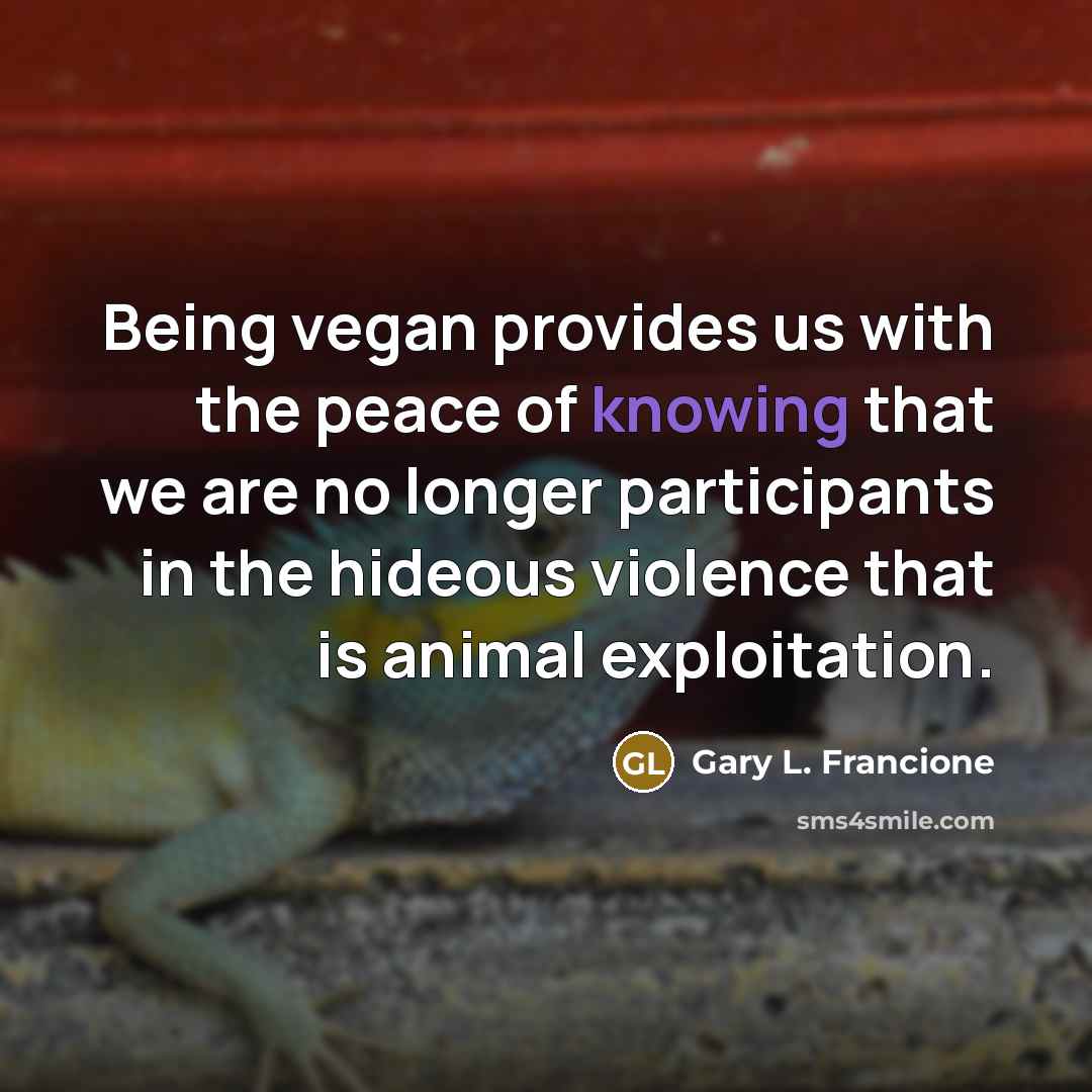 “Being vegan provides us with the peace of knowing that…” quote by Gary L. Francione